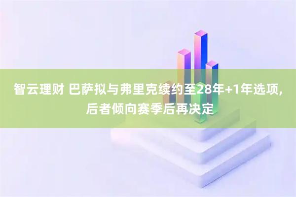 智云理财 巴萨拟与弗里克续约至28年+1年选项, 后者倾向赛季后再决定