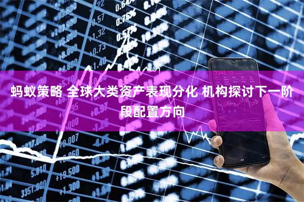 蚂蚁策略 全球大类资产表现分化 机构探讨下一阶段配置方向
