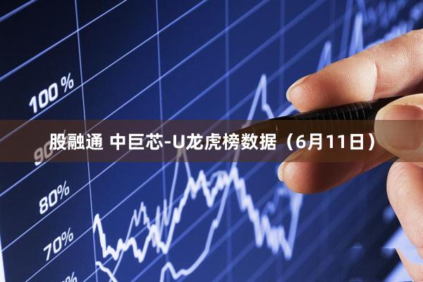 股融通 中巨芯-U龙虎榜数据（6月11日）