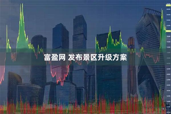 富盈网 发布景区升级方案