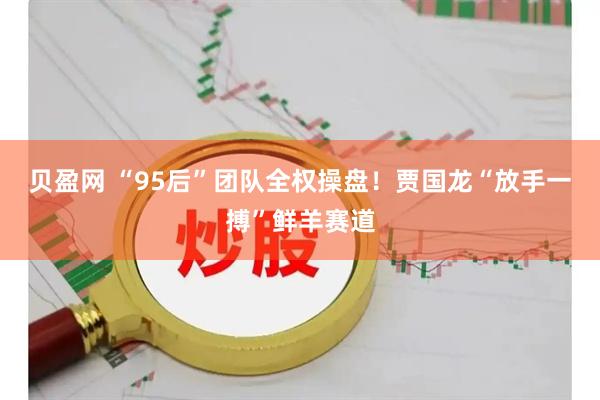 贝盈网 “95后”团队全权操盘！贾国龙“放手一搏”鲜羊赛道