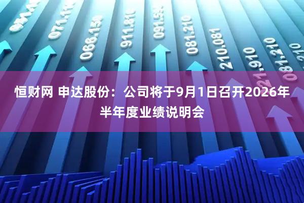 恒财网 申达股份：公司将于9月1日召开2026年半年度业绩说明会