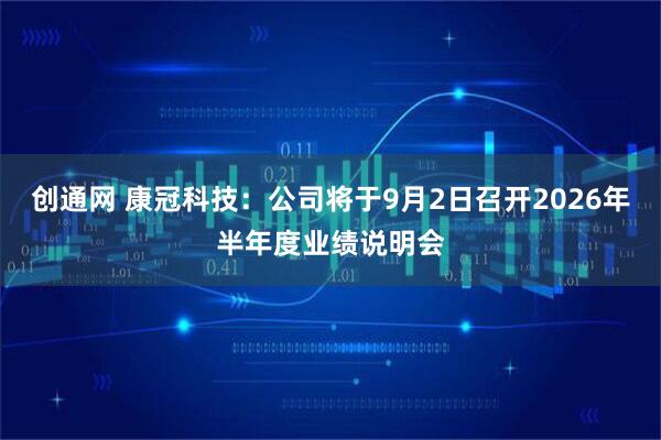 创通网 康冠科技：公司将于9月2日召开2026年半年度业绩说明会